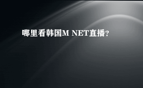 哪里看韩国M NET直播？