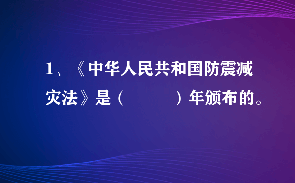 1、《中华人民共和国防震减灾法》是（         ）年颁布的。