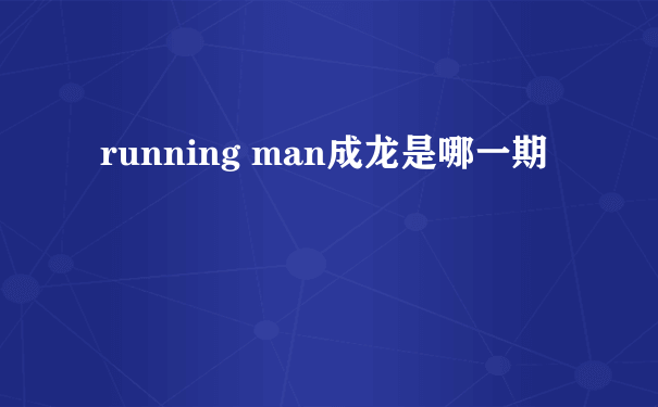 running man成龙是哪一期
