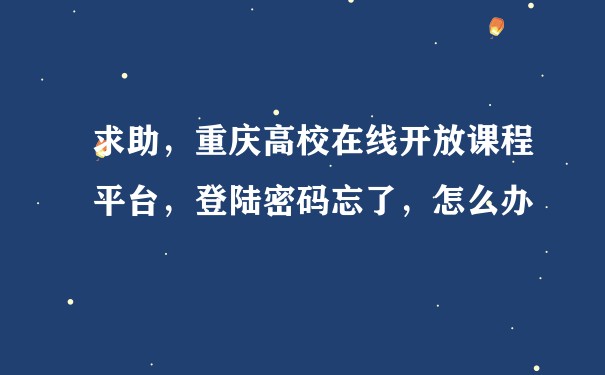 求助，重庆高校在线开放课程平台，登陆密码忘了，怎么办