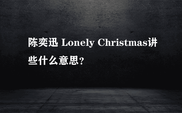 陈奕迅 Lonely Christmas讲些什么意思？
