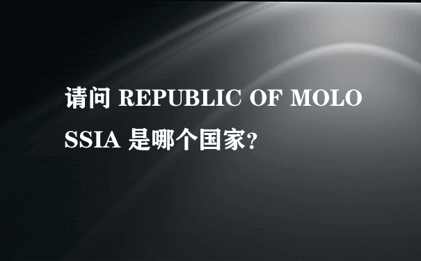请问 REPUBLIC OF MOLOSSIA 是哪个国家？