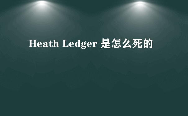 Heath Ledger 是怎么死的