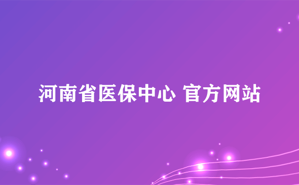 河南省医保中心 官方网站