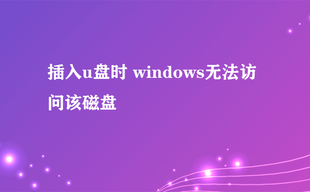 插入u盘时 windows无法访问该磁盘