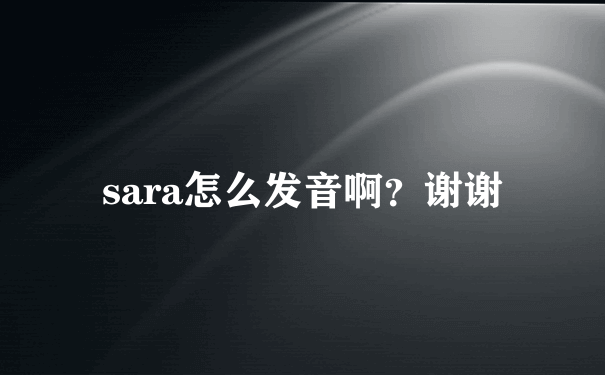 sara怎么发音啊？谢谢