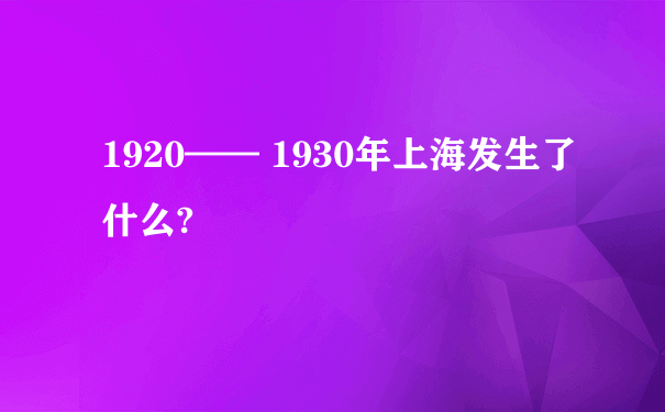 1920—— 1930年上海发生了什么?