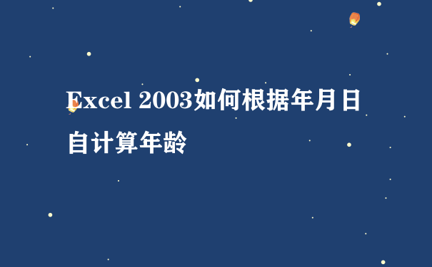 Excel 2003如何根据年月日自计算年龄