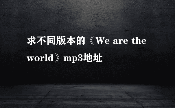 求不同版本的《We are the world》mp3地址