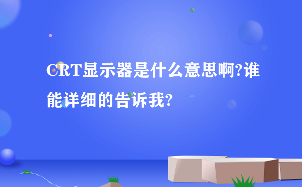 CRT显示器是什么意思啊?谁能详细的告诉我?