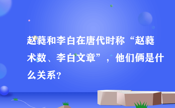 赵蕤和李白在唐代时称“赵蕤术数、李白文章”，他们俩是什么关系？