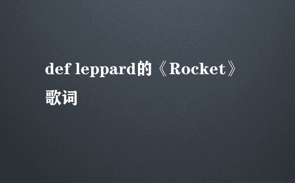 def leppard的《Rocket》 歌词