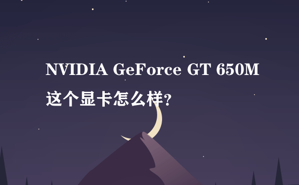 NVIDIA GeForce GT 650M这个显卡怎么样？