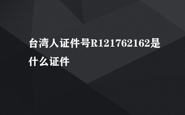 台湾人证件号R121762162是什么证件