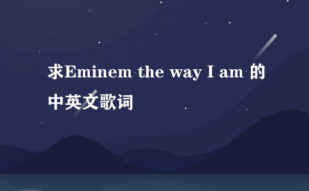 求Eminem the way I am 的中英文歌词