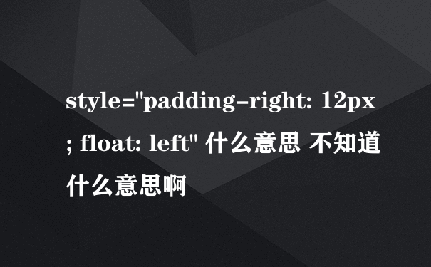 style="padding-right: 12px; float: left" 什么意思 不知道什么意思啊