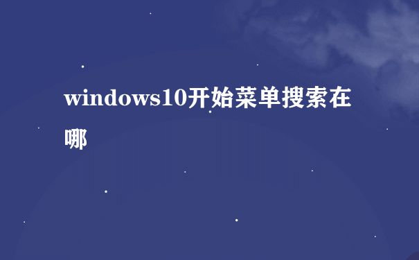 windows10开始菜单搜索在哪