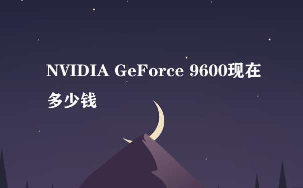 NVIDIA GeForce 9600现在多少钱