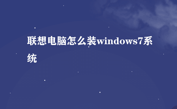 联想电脑怎么装windows7系统