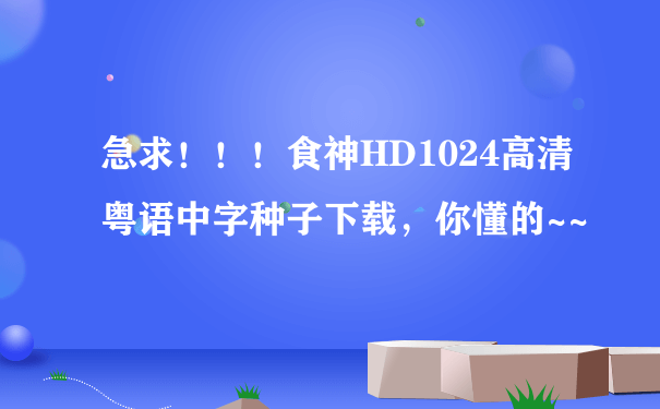 急求！！！食神HD1024高清粤语中字种子下载，你懂的~~