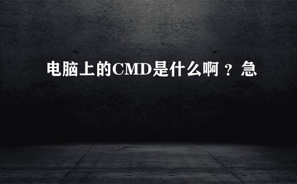 电脑上的CMD是什么啊 ？急