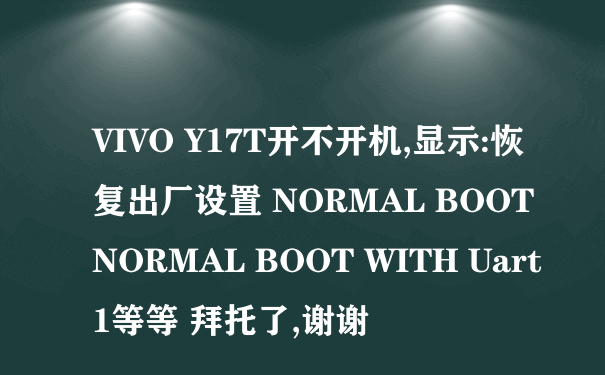 VIVO Y17T开不开机,显示:恢复出厂设置 NORMAL BOOT NORMAL BOOT WITH Uart1等等 拜托了,谢谢