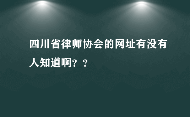 四川省律师协会的网址有没有人知道啊？？