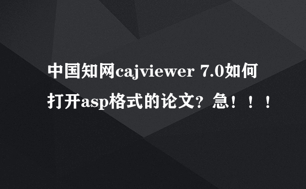 中国知网cajviewer 7.0如何打开asp格式的论文？急！！！