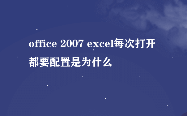 office 2007 excel每次打开都要配置是为什么