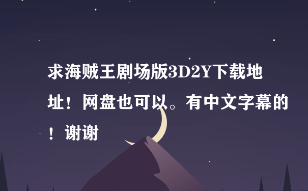 求海贼王剧场版3D2Y下载地址！网盘也可以。有中文字幕的！谢谢