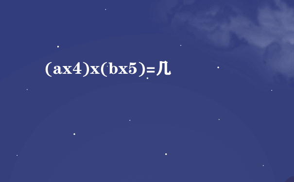 (ax4)x(bx5)=几