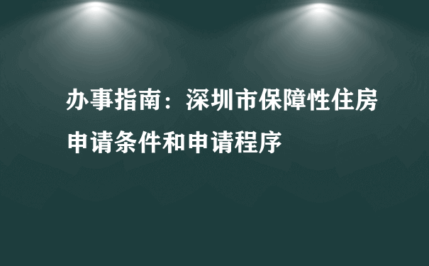 办事指南：深圳市保障性住房申请条件和申请程序