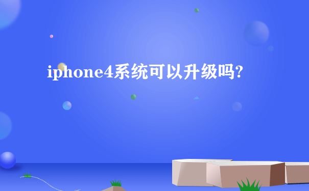 iphone4系统可以升级吗?