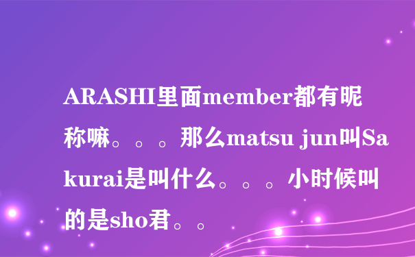 ARASHI里面member都有昵称嘛。。。那么matsu jun叫Sakurai是叫什么。。。小时候叫的是sho君。。