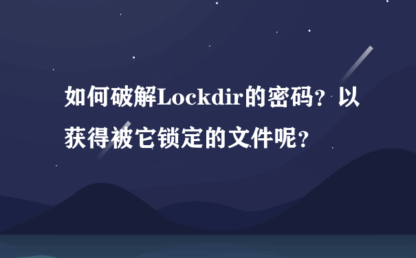 如何破解Lockdir的密码？以获得被它锁定的文件呢？