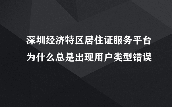 深圳经济特区居住证服务平台为什么总是出现用户类型错误