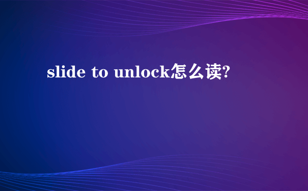 slide to unlock怎么读?