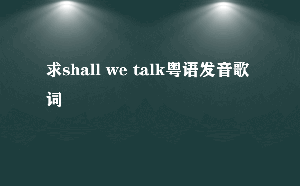 求shall we talk粤语发音歌词