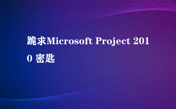 跪求Microsoft Project 2010 密匙