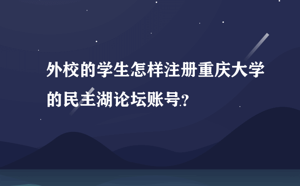 外校的学生怎样注册重庆大学的民主湖论坛账号？