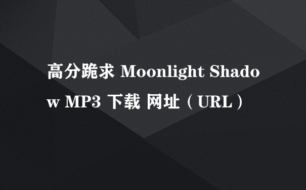 高分跪求 Moonlight Shadow MP3 下载 网址（URL）