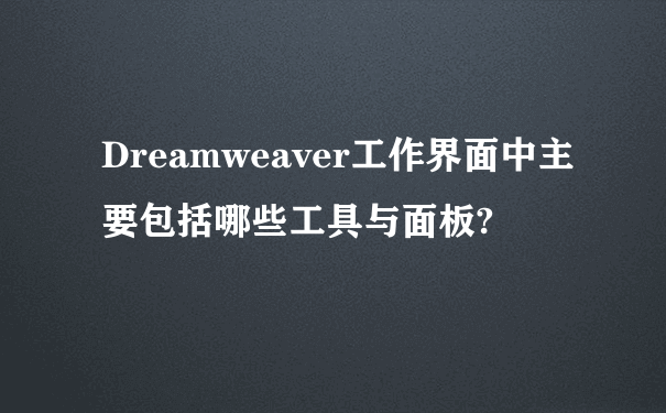 Dreamweaver工作界面中主要包括哪些工具与面板?