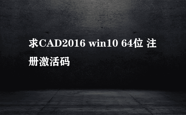 求CAD2016 win10 64位 注册激活码
