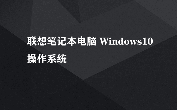 联想笔记本电脑 Windows10操作系统