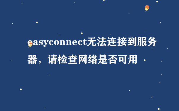 easyconnect无法连接到服务器，请检查网络是否可用