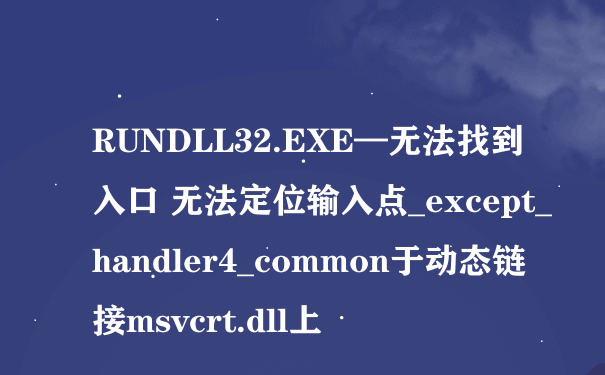 RUNDLL32.EXE—无法找到入口 无法定位输入点_except_handler4_common于动态链接msvcrt.dll上