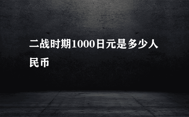 二战时期1000日元是多少人民币