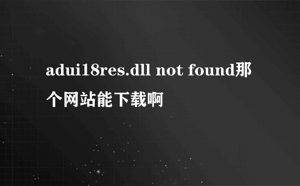 adui18res.dll not found那个网站能下载啊