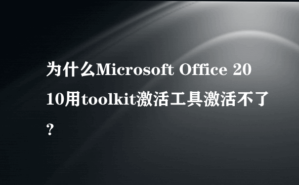 为什么Microsoft Office 2010用toolkit激活工具激活不了？