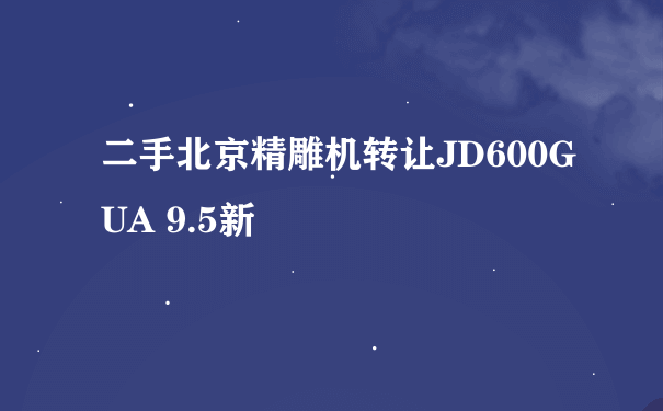 二手北京精雕机转让JD600G UA 9.5新